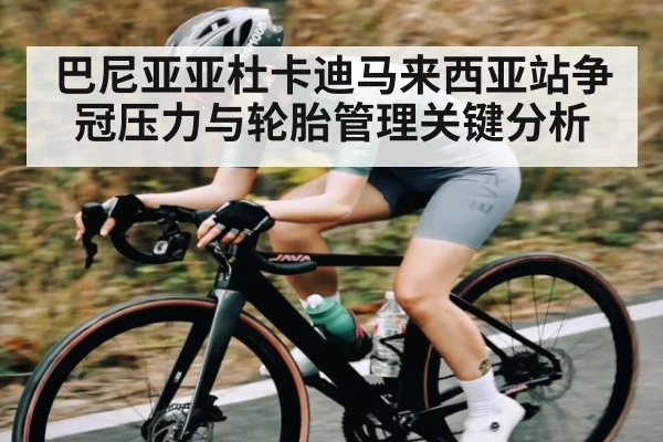 巴尼亚亚杜卡迪马来西亚站争冠压力与轮胎管理关键分析