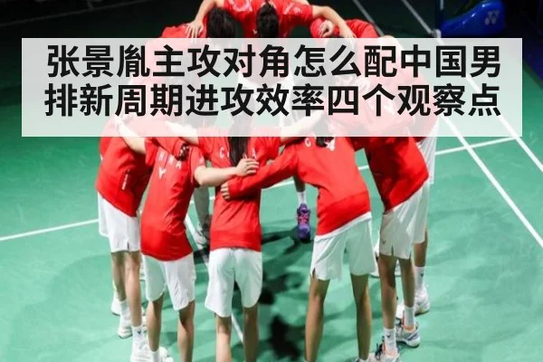 张景胤主攻对角怎么配中国男排新周期进攻效率四个观察点